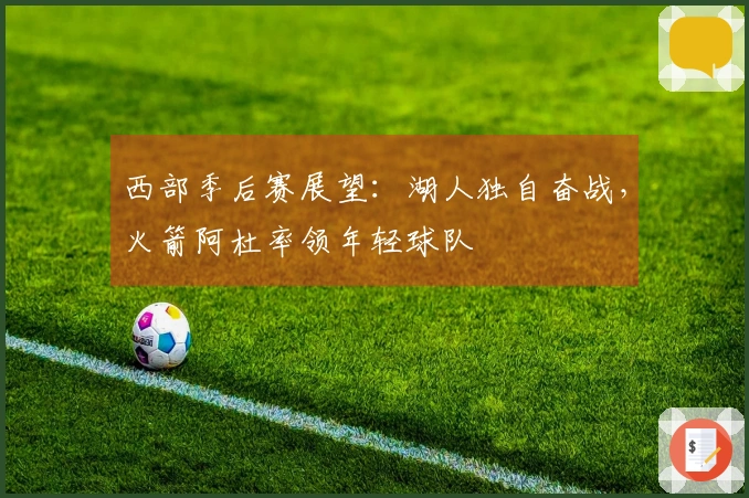 西部季后赛展望：湖人独自奋战，火箭阿杜率领年轻球队
