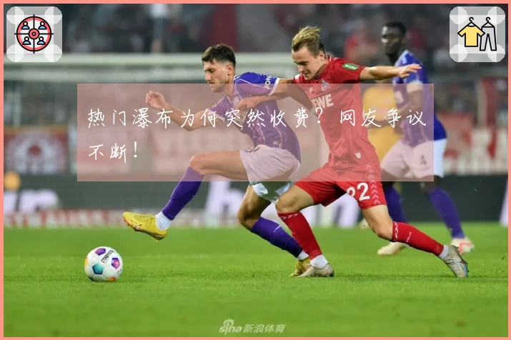 热门瀑布为何突然收费？网友争议不断！