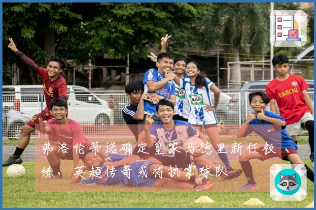 弗洛伦蒂诺确定皇家马德里新任教练，英超传奇或将执掌球队