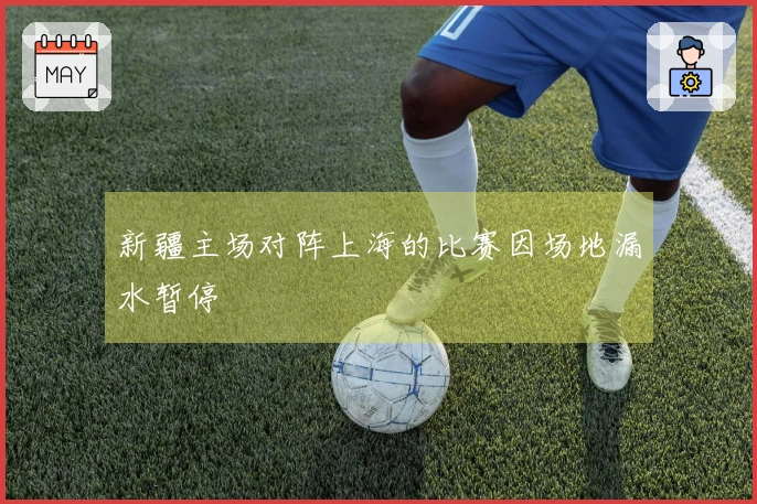 新疆主场对阵上海的比赛因场地漏水暂停