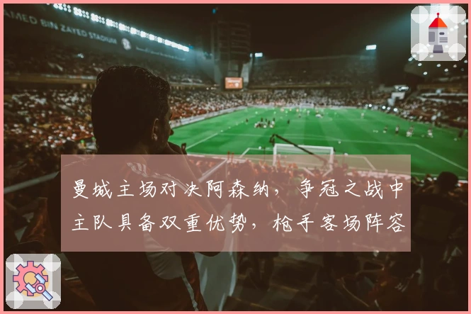 曼城主场对决阿森纳，争冠之战中主队具备双重优势，枪手客场阵容不整取胜难度大
