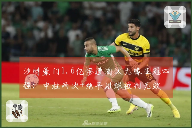 沙特豪门1.6亿惨遭淘汰无缘亚冠四强：中柱两次+绝平进球被判无效