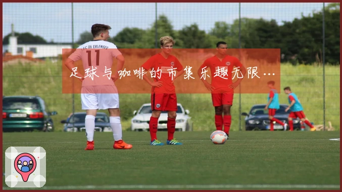 足球与咖啡的市集乐趣无限…