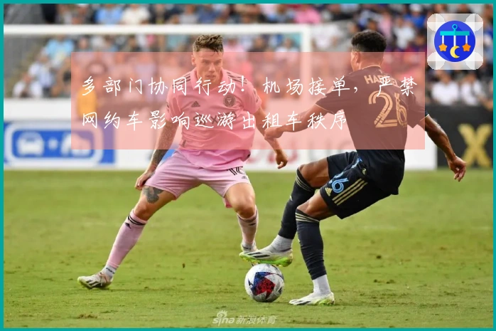 多部门协同行动！机场接单，严禁网约车影响巡游出租车秩序